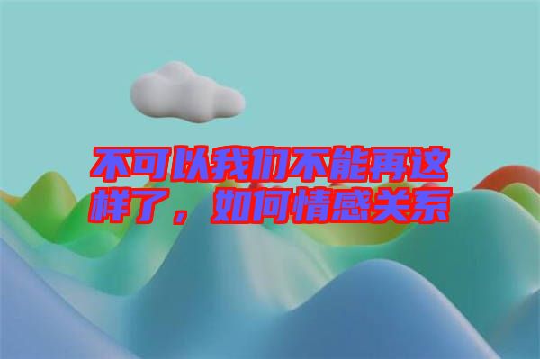 不可以我們不能再這樣了,如何情感關(guān)系