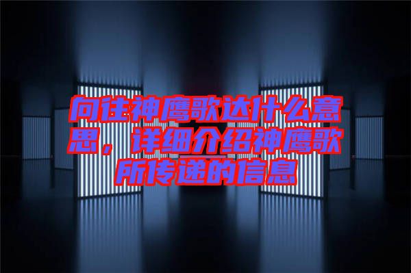 向往神鷹歌達什么意思，詳細介紹神鷹歌所傳遞的信息
