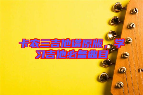 卡農三吉他譜原版，學習吉他必備曲目