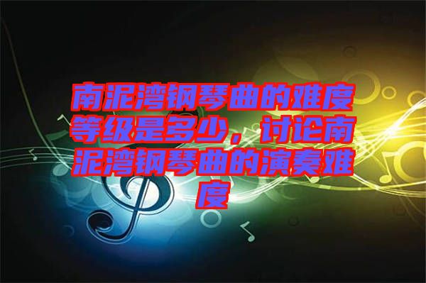 南泥灣鋼琴曲的難度等級(jí)是多少，討論南泥灣鋼琴曲的演奏難度