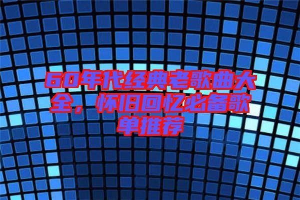 60年代經典老歌曲大全,懷舊回憶必備歌單推薦