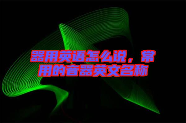 器用英語怎么說，常用的音器英文名稱