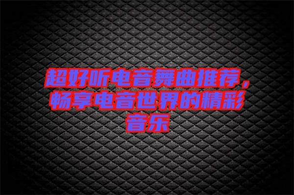 超好聽電音舞曲推薦，暢享電音世界的精彩音樂