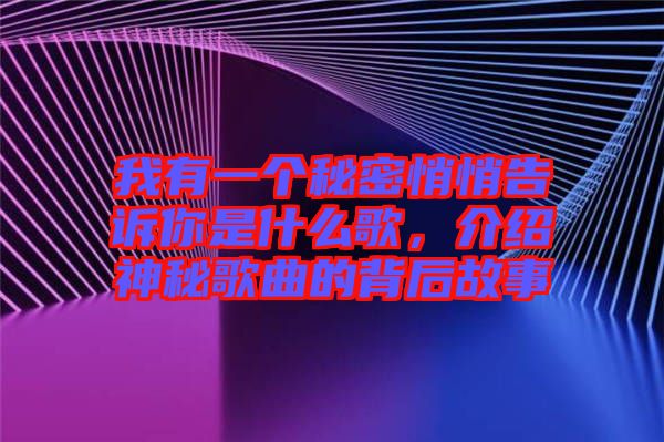 我有一個秘密悄悄告訴你是什么歌，介紹神秘歌曲的背后故事