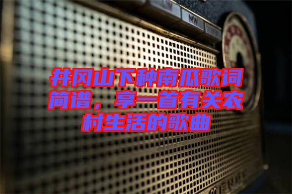 井岡山下種南瓜歌詞簡譜，享一首有關農村生活的歌曲