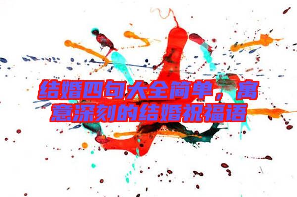 結(jié)婚四句大全簡(jiǎn)單,寓意深刻的結(jié)婚祝福語(yǔ)