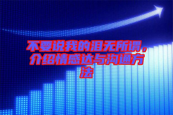 不要說(shuō)我的淚無(wú)所謂,介紹情感達(dá)與溝通方法