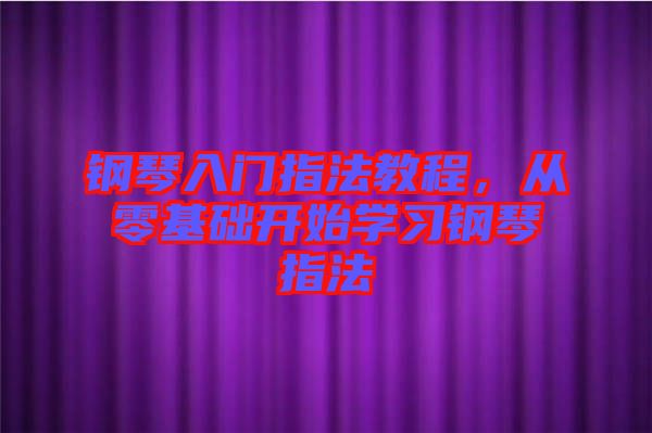 鋼琴入門指法教程,從零基礎(chǔ)開始學(xué)習(xí)鋼琴指法