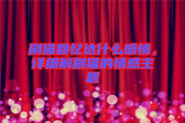 劇貓回憶達(dá)什么感情，詳細(xì)解劇貓的情感主題