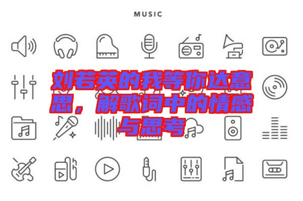 劉若英的我等你達意思，解歌詞中的情感與思考
