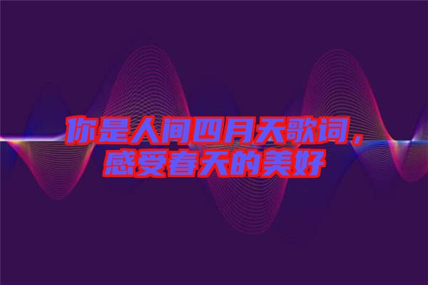 你是人間四月天歌詞，感受春天的美好