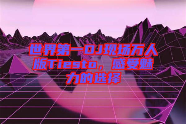 世界第一DJ現(xiàn)場萬人版Tiesto,感受魅力的選擇