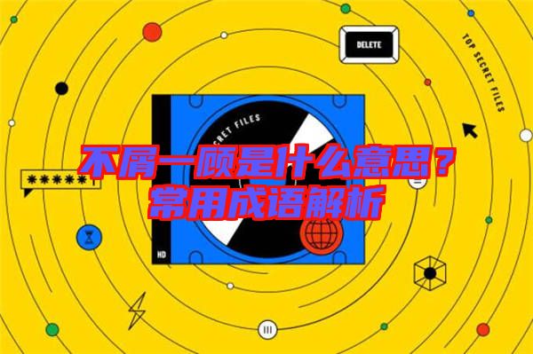 不屑一顧是什么意思？常用成語解析