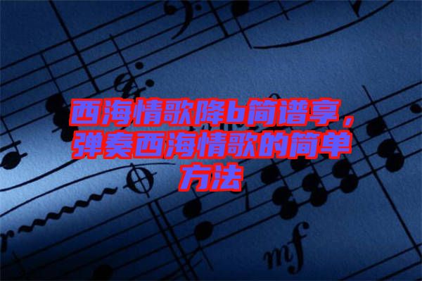 西海情歌降b簡(jiǎn)譜享,彈奏西海情歌的簡(jiǎn)單方法