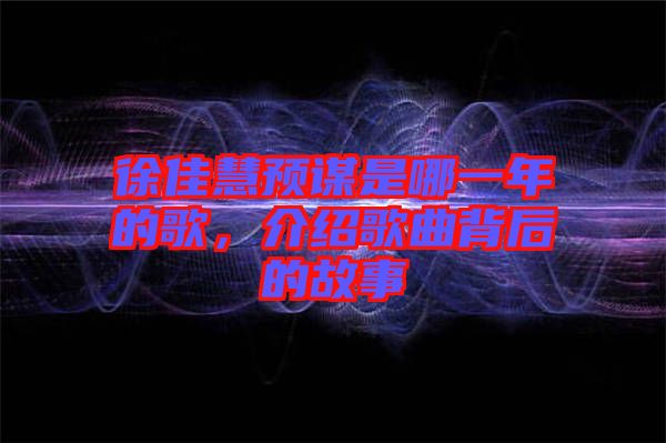 徐佳慧預(yù)謀是哪一年的歌,介紹歌曲背后的故事