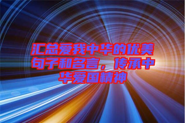 匯總愛我中華的優(yōu)美句子和名言,傳承中華愛國精神