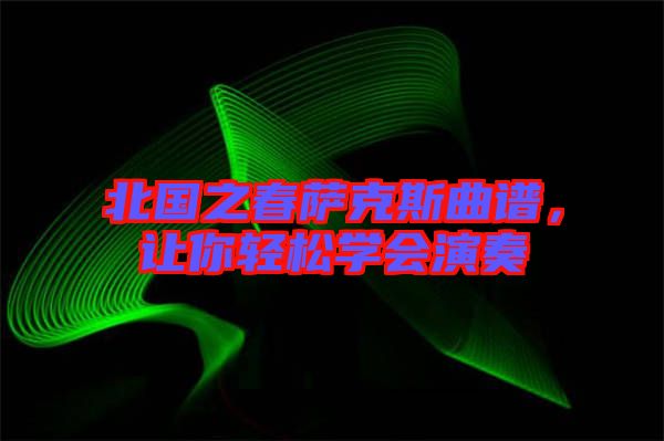 北國之春薩克斯曲譜,讓你輕松學(xué)會演奏