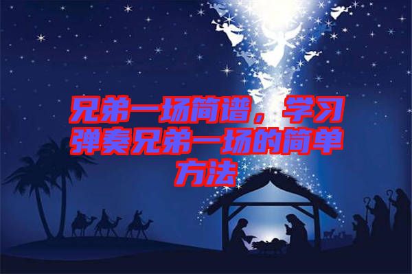 兄弟一場(chǎng)簡(jiǎn)譜,學(xué)習(xí)彈奏兄弟一場(chǎng)的簡(jiǎn)單方法