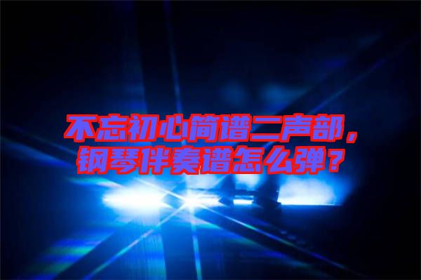 不忘初心簡(jiǎn)譜二聲部,鋼琴伴奏譜怎么彈?