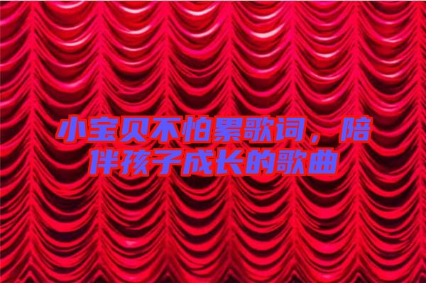 小寶貝不怕累歌詞，陪伴孩子成長的歌曲