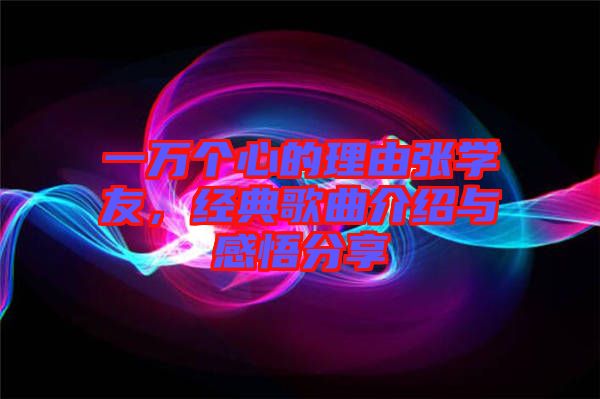 一萬個心的理由張學(xué)友,經(jīng)典歌曲介紹與感悟分享