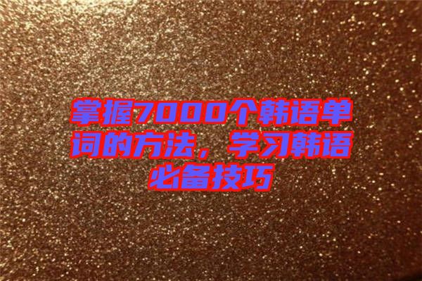 掌握7000個韓語單詞的方法,學習韓語必備技巧