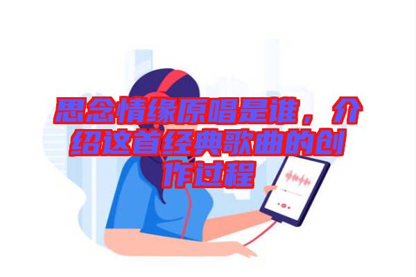思念情緣原唱是誰,介紹這首經典歌曲的創作過程