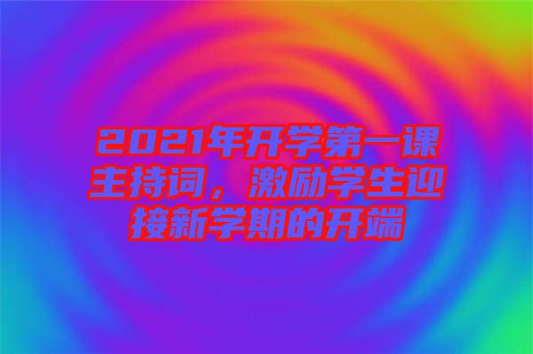 2021年開(kāi)學(xué)第一課主持詞，激勵(lì)學(xué)生迎接新學(xué)期的開(kāi)端