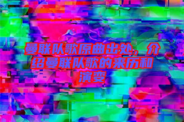曼聯(lián)隊(duì)歌原曲出處,介紹曼聯(lián)隊(duì)歌的來歷和演變