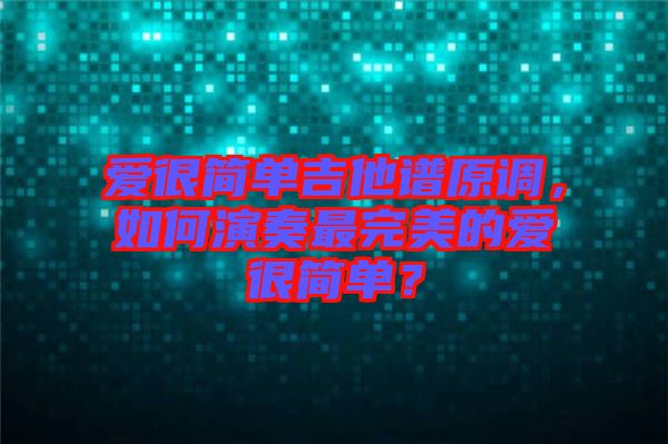 愛很簡單吉他譜原調(diào),如何演奏最完美的愛很簡單?