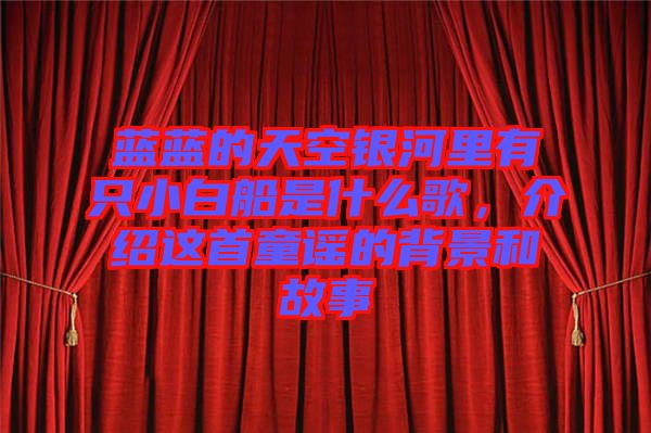 藍藍的天空銀河里有只小白船是什么歌，介紹這首童謠的背景和故事
