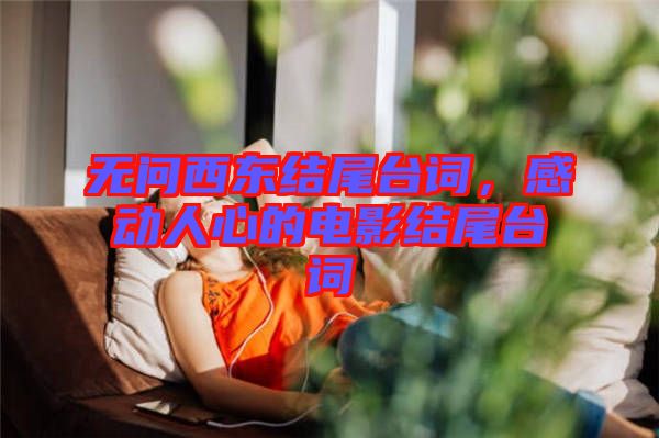 無(wú)問(wèn)西東結(jié)尾臺(tái)詞,感動(dòng)人心的電影結(jié)尾臺(tái)詞