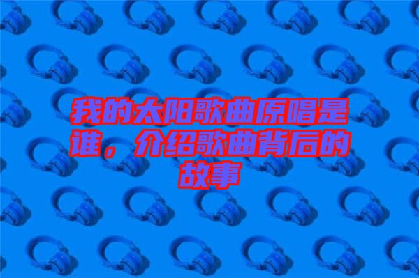 我的太陽歌曲原唱是誰，介紹歌曲背后的故事