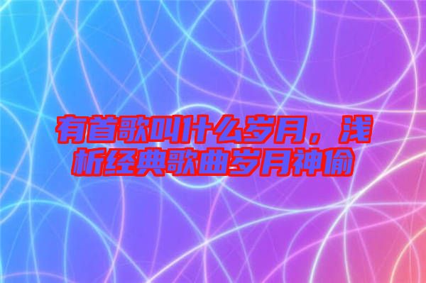 有首歌叫什么歲月，淺析經典歌曲歲月神偷