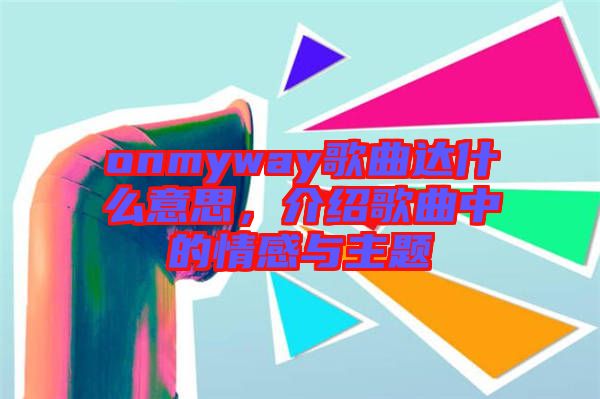 onmyway歌曲達什么意思，介紹歌曲中的情感與主題