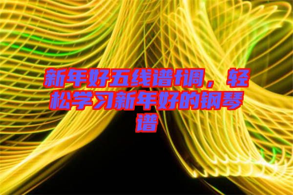新年好五線譜f調(diào),輕松學(xué)習(xí)新年好的鋼琴譜