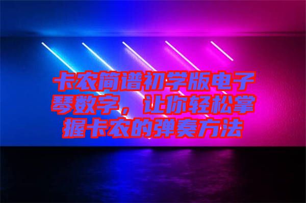 卡農(nóng)簡譜初學(xué)版電子琴數(shù)字,讓你輕松掌握卡農(nóng)的彈奏方法