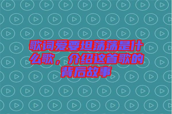 歌詞愛(ài)要坦蕩蕩是什么歌，介紹這首歌的背后故事