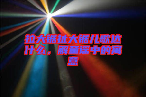 拉大鋸扯大鋸兒歌達(dá)什么，解童謠中的寓意