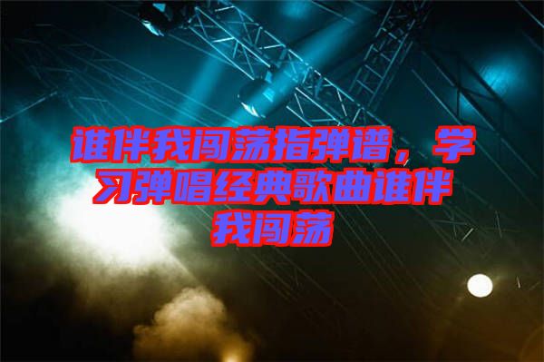 誰伴我闖蕩指彈譜，學習彈唱經典歌曲誰伴我闖蕩