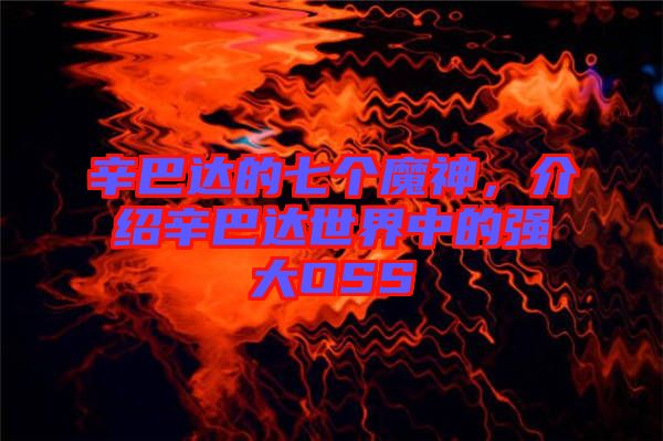 辛巴達(dá)的七個(gè)魔神,介紹辛巴達(dá)世界中的強(qiáng)大OSS
