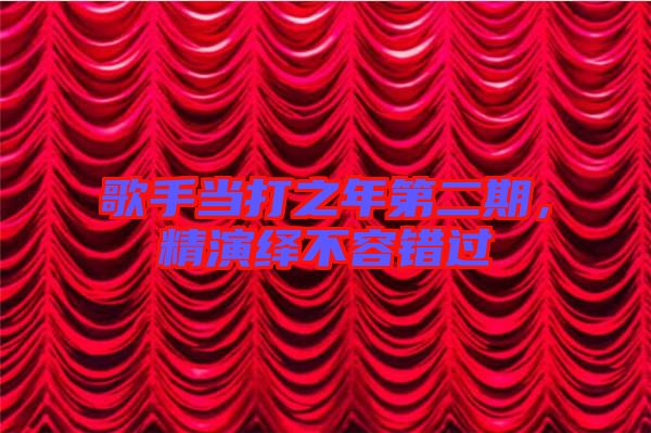 歌手當打之年第二期，精演繹不容錯過
