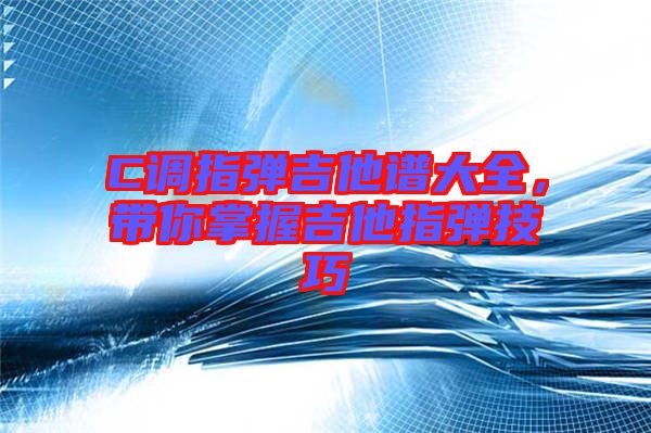 C調指彈吉他譜大全，帶你掌握吉他指彈技巧