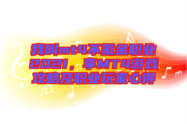 我叫mt4不氪金職業(yè)2021，享MT4游戲攻略及職業(yè)玩家心得