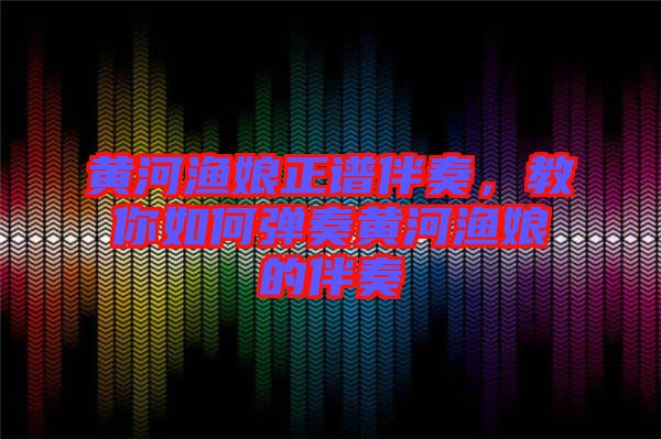 黃河漁娘正譜伴奏，教你如何彈奏黃河漁娘的伴奏