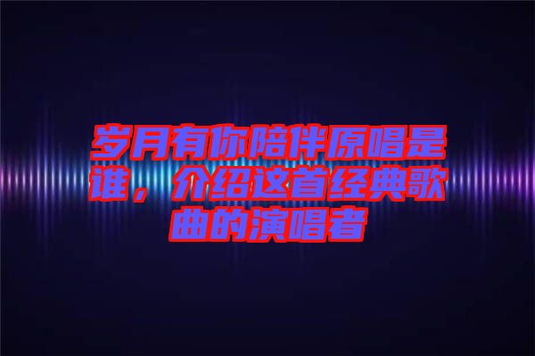 歲月有你陪伴原唱是誰,介紹這首經典歌曲的演唱者