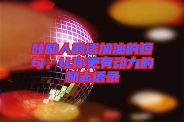 鼓勵人的話加油的短句，讓你更有動力的勵志語錄