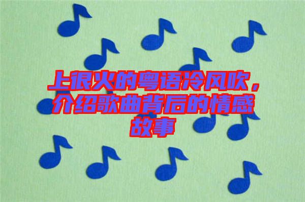 上很火的粵語(yǔ)冷風(fēng)吹,介紹歌曲背后的情感故事
