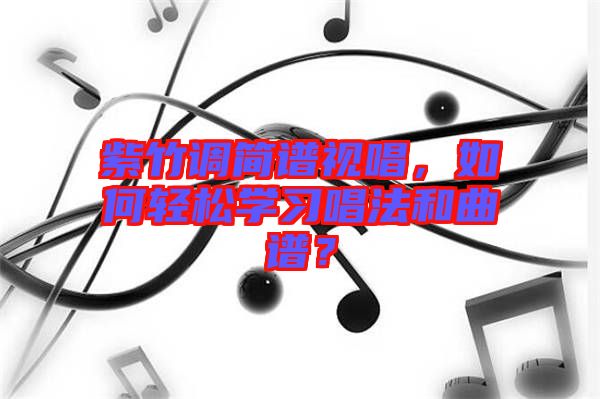 紫竹調簡譜視唱，如何輕松學習唱法和曲譜？