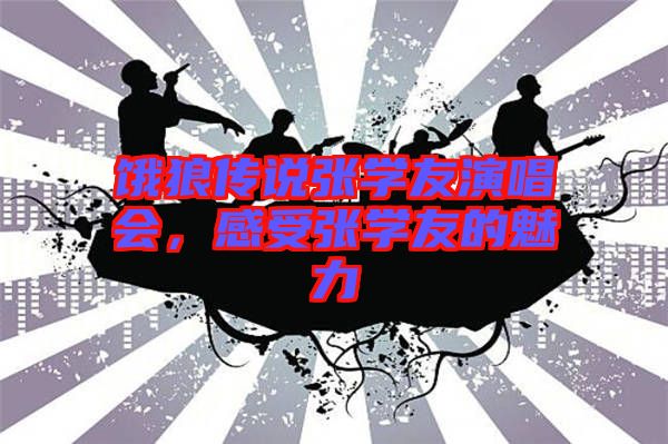 餓狼傳說張學友演唱會，感受張學友的魅力